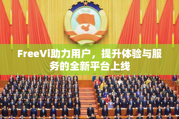 FreeVi助力用户，提升体验与服务的全新平台上线