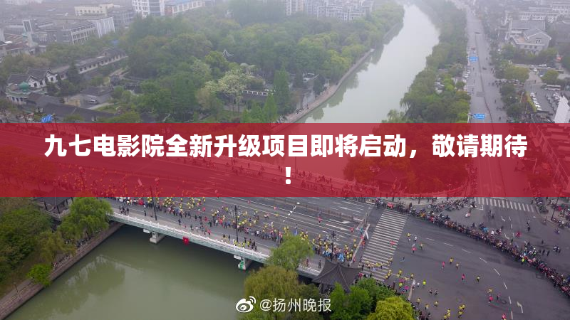 九七电影院全新升级项目即将启动，敬请期待！