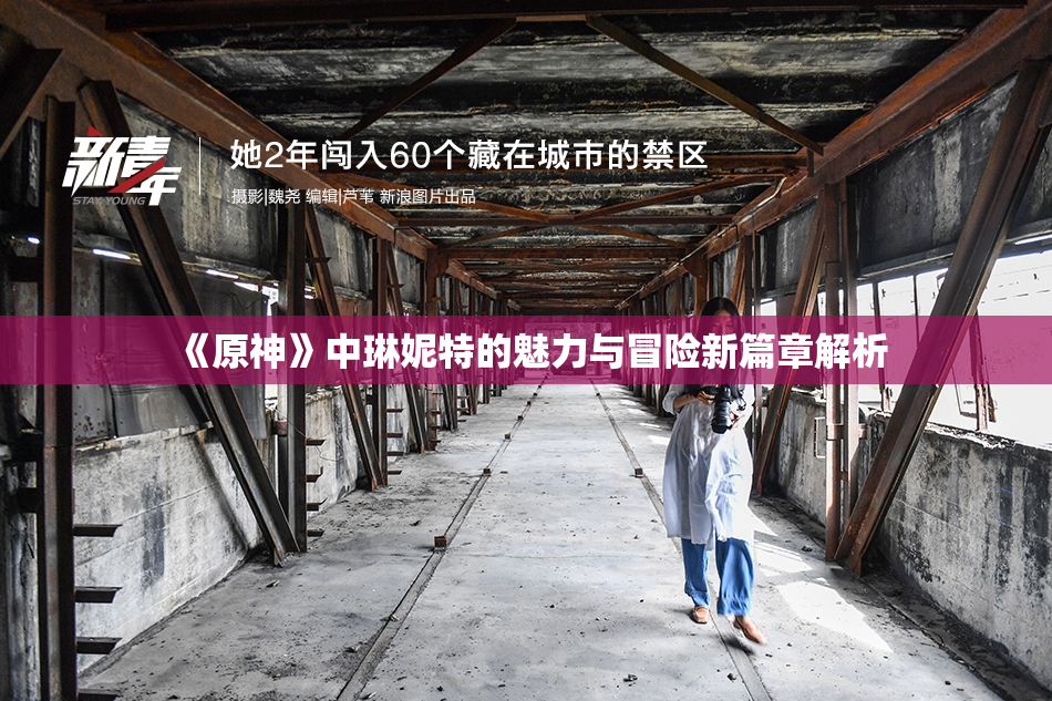 《原神》中琳妮特的魅力与冒险新篇章解析