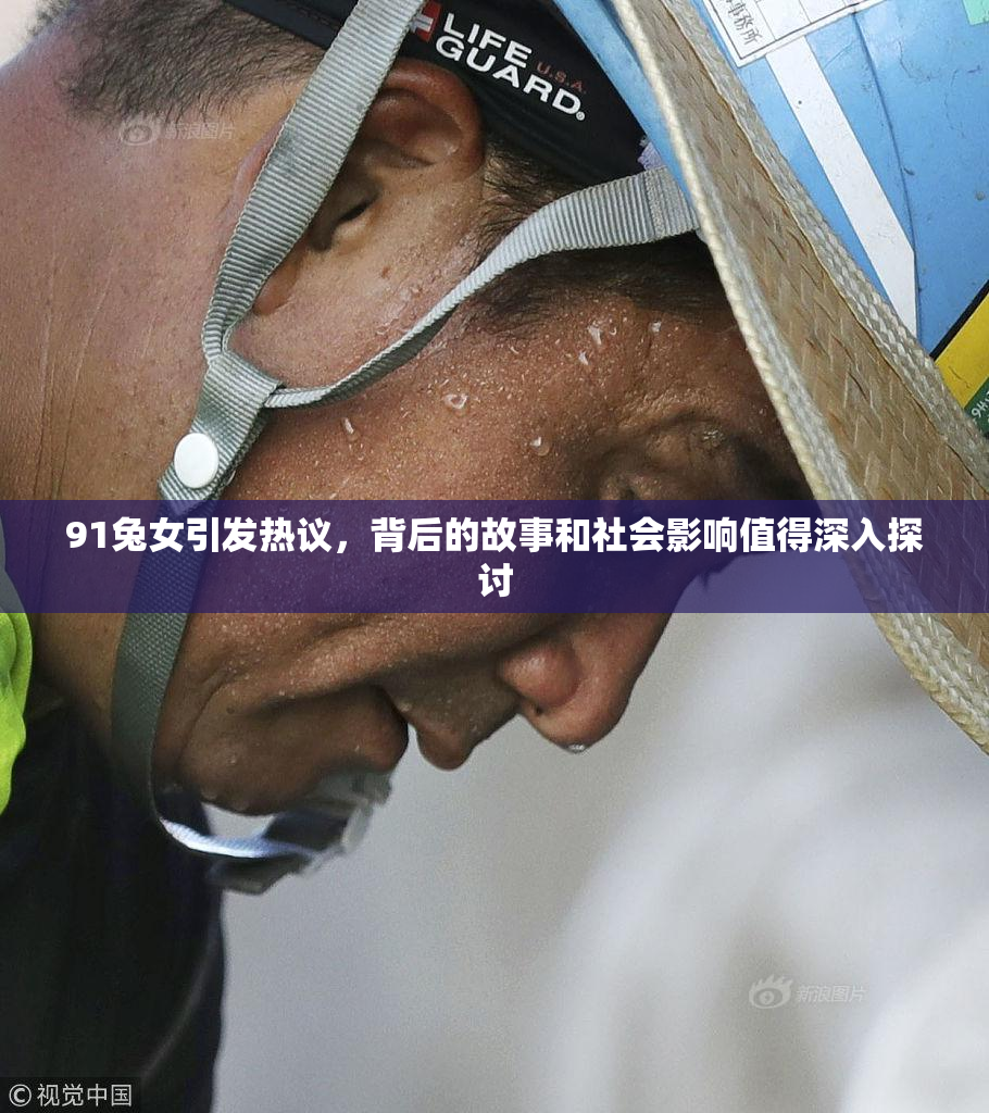 91兔女引发热议，背后的故事和社会影响值得深入探讨