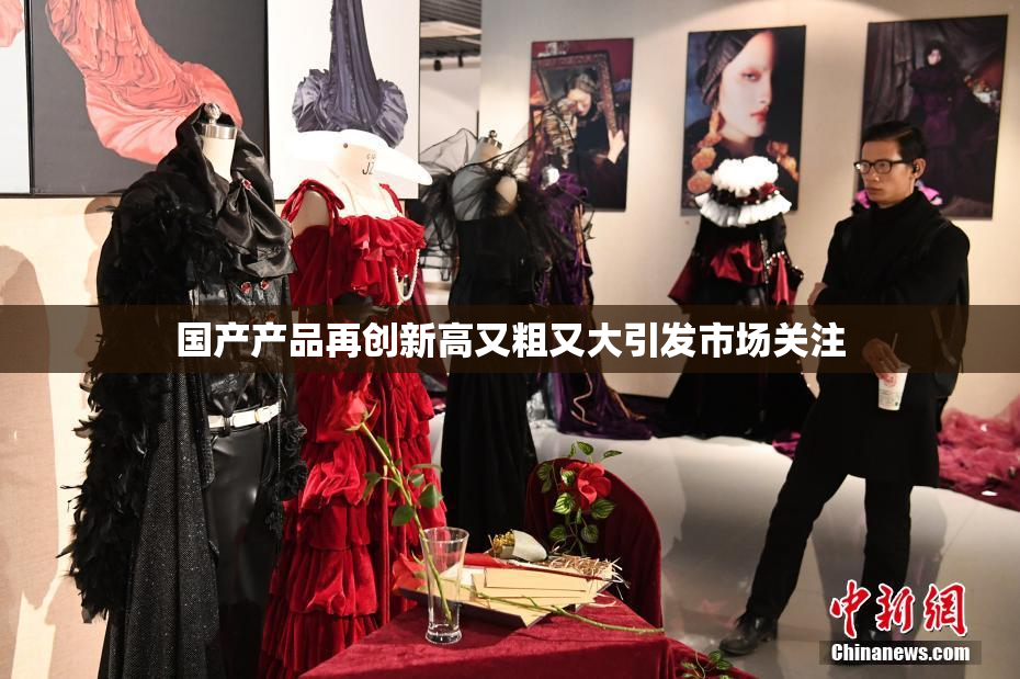 国产产品再创新高又粗又大引发市场关注