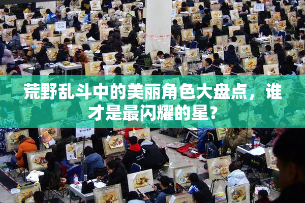 荒野乱斗中的美丽角色大盘点，谁才是最闪耀的星？