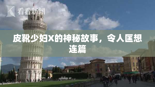皮靴少妇X的神秘故事，令人匡想连篇