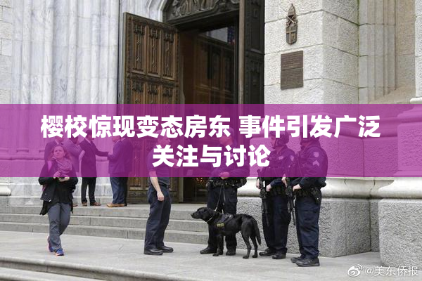 樱校惊现变态房东 事件引发广泛关注与讨论