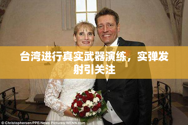 台湾进行真实武器演练，实弹发射引关注