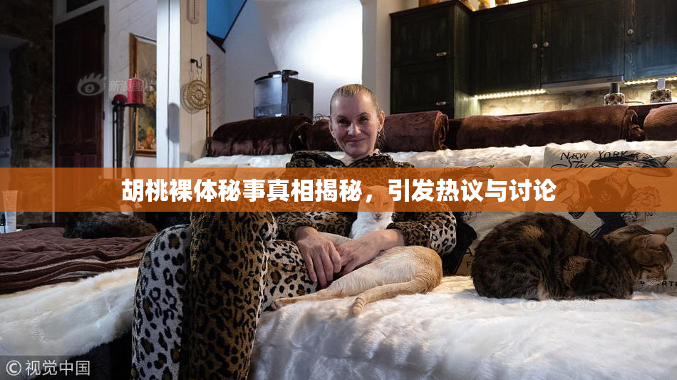 胡桃裸体秘事真相揭秘，引发热议与讨论