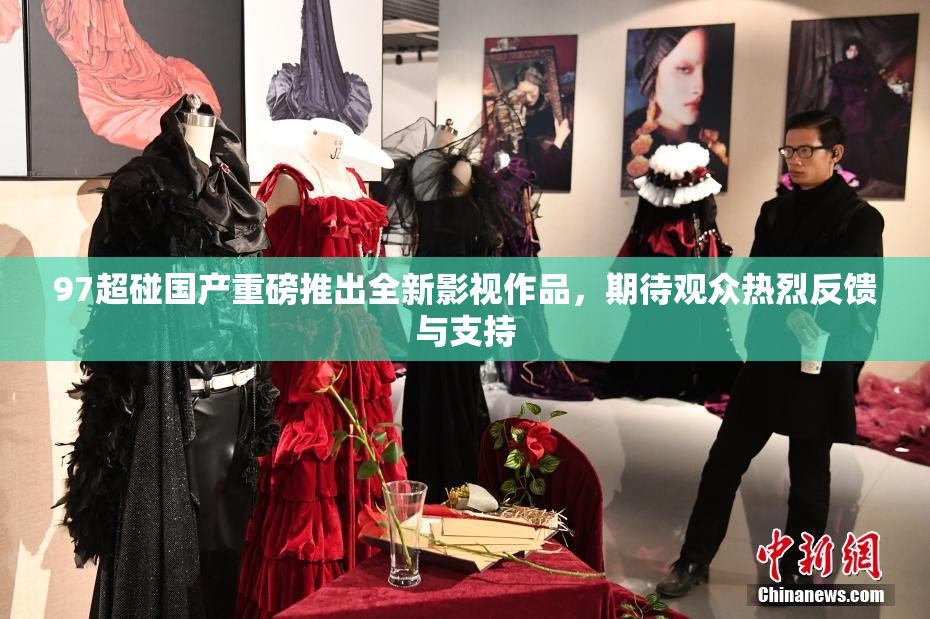 97超碰国产重磅推出全新影视作品，期待观众热烈反馈与支持