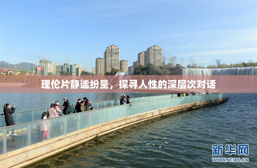 理伦片静谧纷呈，探寻人性的深层次对话