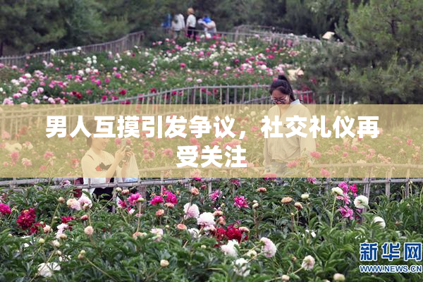 男人互摸引发争议，社交礼仪再受关注