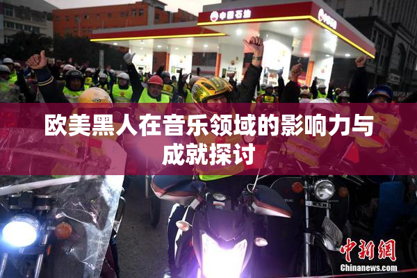 欧美黑人在音乐领域的影响力与成就探讨
