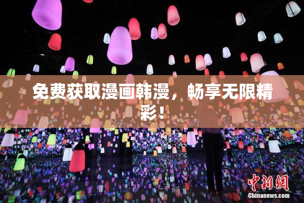 免费获取漫画韩漫，畅享无限精彩！