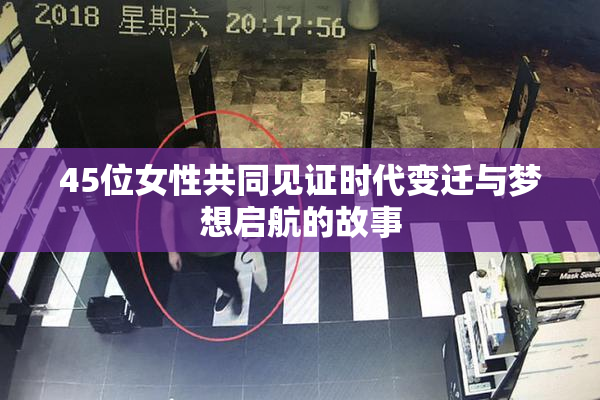 45位女性共同见证时代变迁与梦想启航的故事