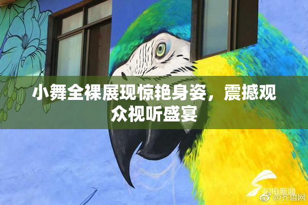 小舞全裸展现惊艳身姿，震撼观众视听盛宴