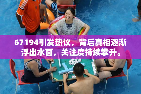 67194引发热议，背后真相逐渐浮出水面，关注度持续攀升。