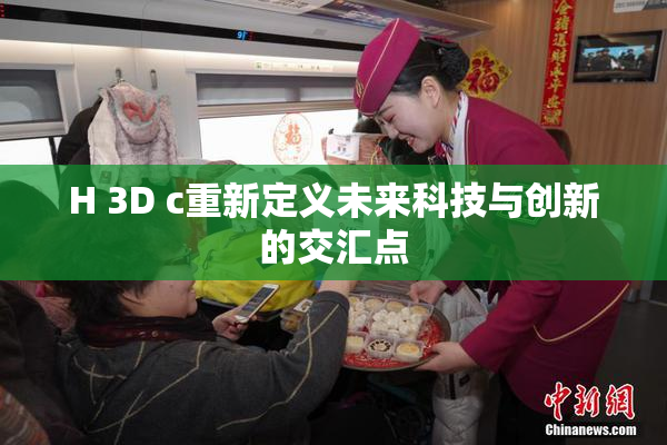 H 3D c重新定义未来科技与创新的交汇点