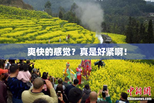 爽快的感觉？真是好紧啊！