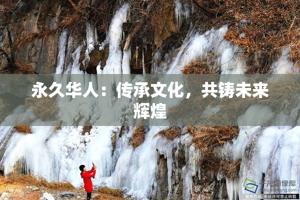 永久华人：传承文化，共铸未来辉煌