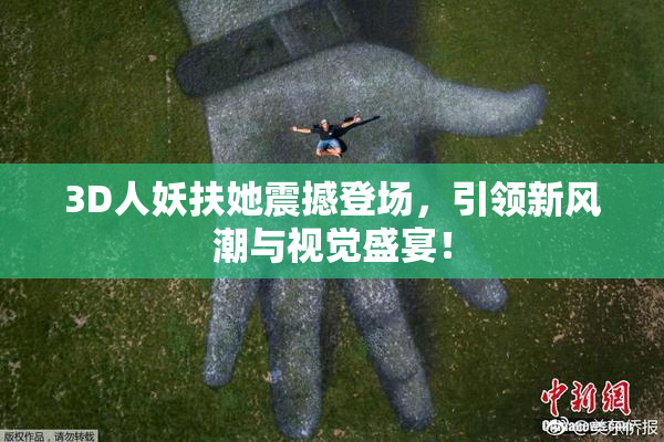 3D人妖扶她震撼登场，引领新风潮与视觉盛宴！