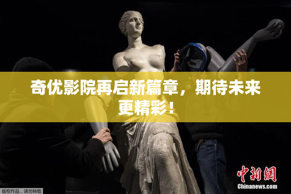 奇优影院再启新篇章，期待未来更精彩！