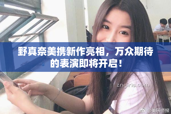 野真奈美携新作亮相，万众期待的表演即将开启！