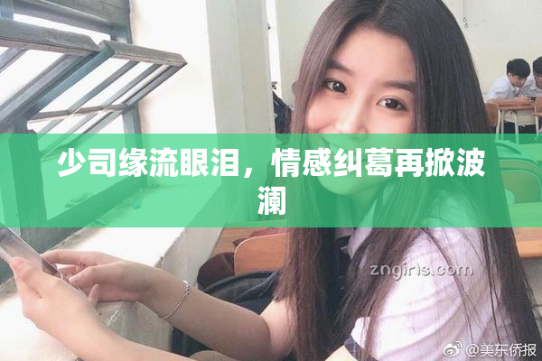 少司缘流眼泪，情感纠葛再掀波澜