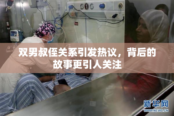 双男叔侄关系引发热议，背后的故事更引人关注