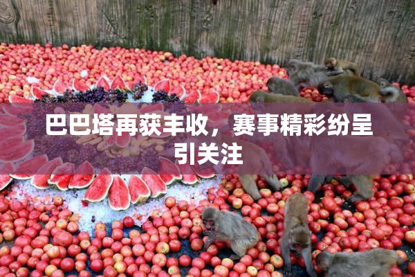 巴巴塔再获丰收，赛事精彩纷呈引关注