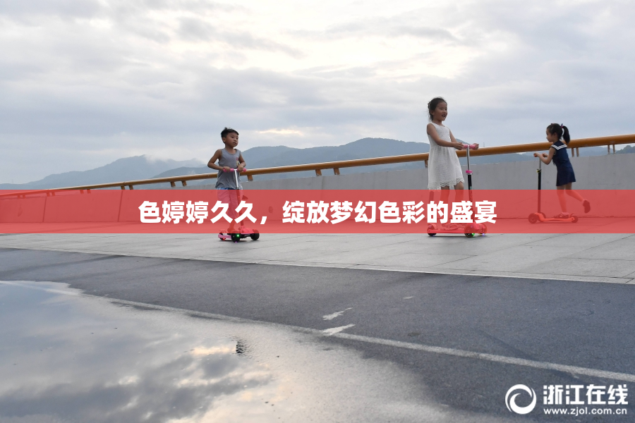 色婷婷久久，绽放梦幻色彩的盛宴