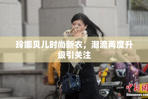玲娜贝儿时尚新衣，潮流再度升级引关注