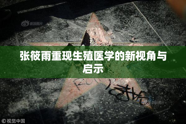 张筱雨重现生殖医学的新视角与启示