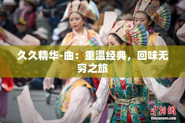 久久精华-曲：重温经典，回味无穷之旅