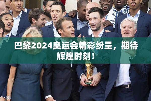 巴黎2024奥运会精彩纷呈，期待辉煌时刻！