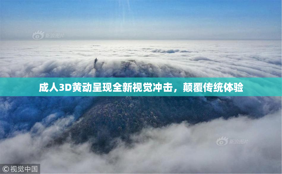 成人3D黄动呈现全新视觉冲击，颠覆传统体验