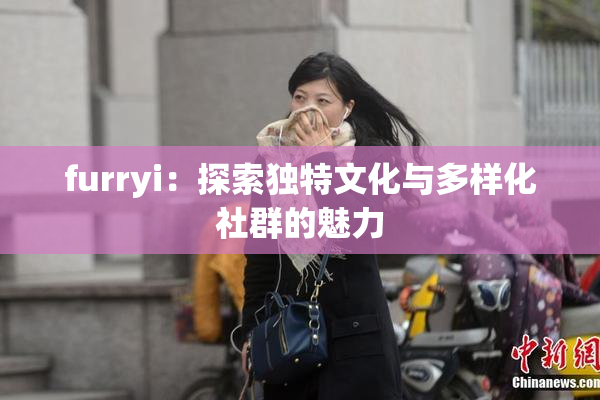 furryi：探索独特文化与多样化社群的魅力