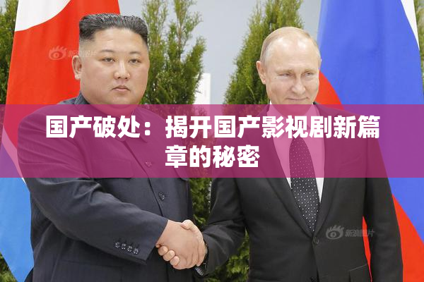 国产破处：揭开国产影视剧新篇章的秘密