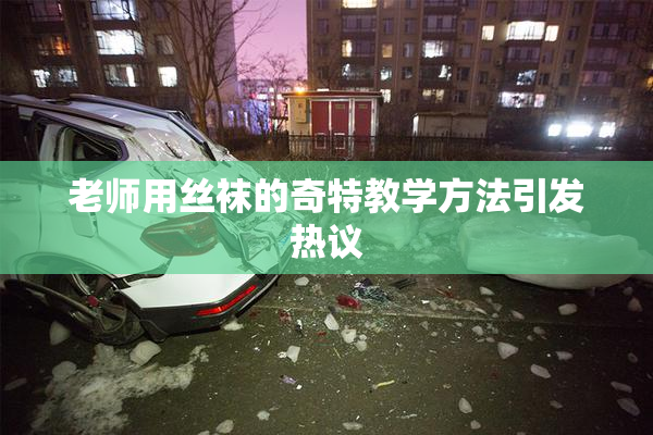 老师用丝袜的奇特教学方法引发热议