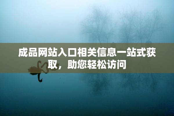 成品网站入口相关信息一站式获取，助您轻松访问
