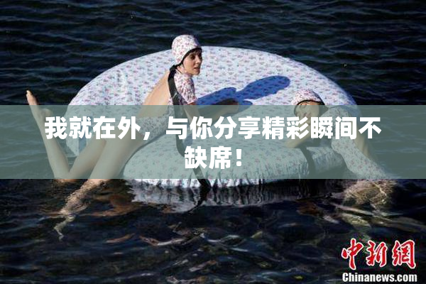 我就在外，与你分享精彩瞬间不缺席！