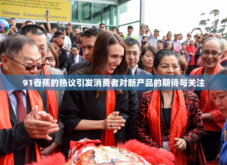 91香蕉的热议引发消费者对新产品的期待与关注