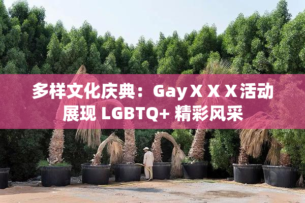 多样文化庆典：GayⅩⅩⅩ活动展现 LGBTQ+ 精彩风采