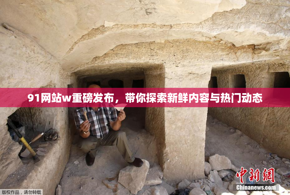 91网站w重磅发布，带你探索新鲜内容与热门动态