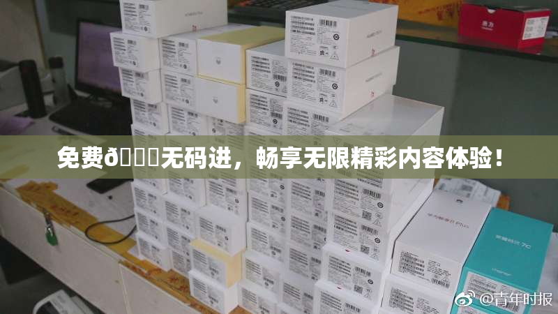 免费🔞无码进，畅享无限精彩内容体验！