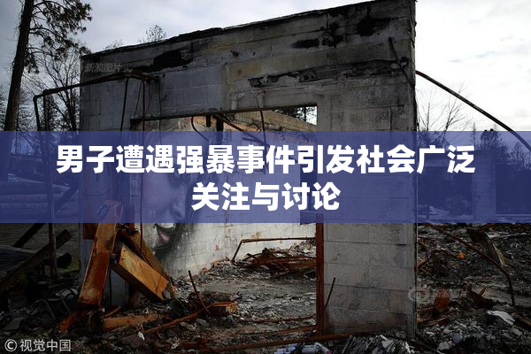 男子遭遇强暴事件引发社会广泛关注与讨论