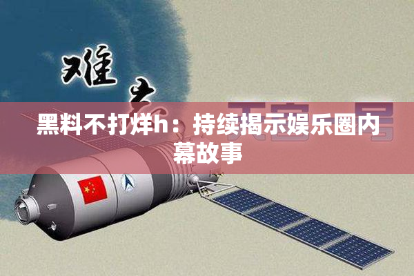 黑料不打烊h：持续揭示娱乐圈内幕故事