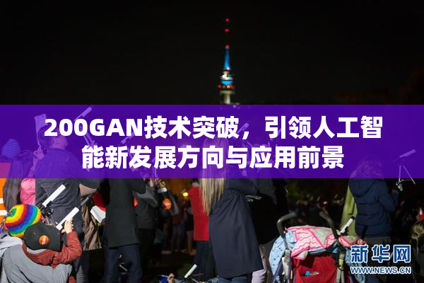 200GAN技术突破，引领人工智能新发展方向与应用前景