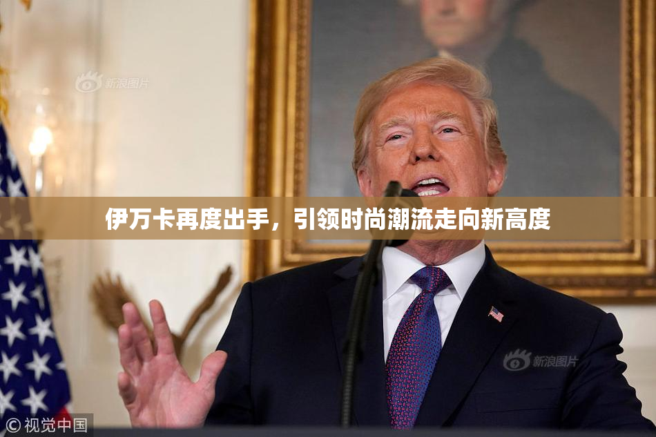 伊万卡再度出手，引领时尚潮流走向新高度
