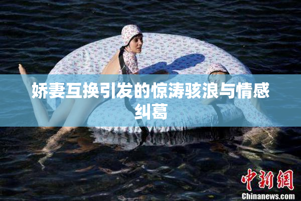 娇妻互换引发的惊涛骇浪与情感纠葛