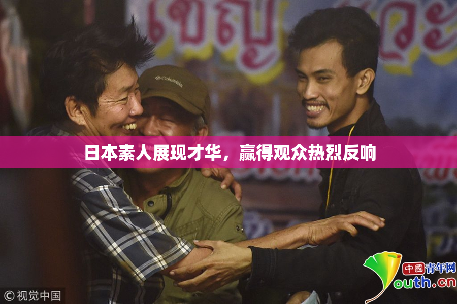 日本素人展现才华，赢得观众热烈反响