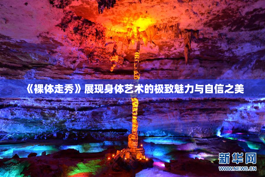 《裸体走秀》展现身体艺术的极致魅力与自信之美
