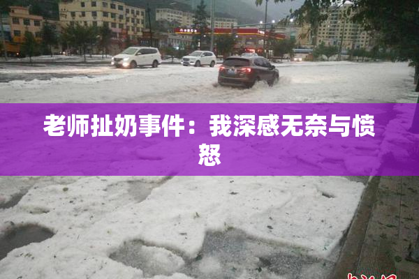老师扯奶事件：我深感无奈与愤怒